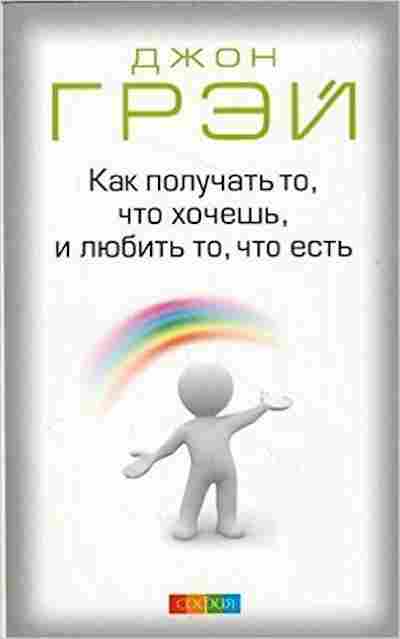 Книга Грэй Дж. Как получать то,что хочешь,и любить то,что есть, б-7885, Баград.рф